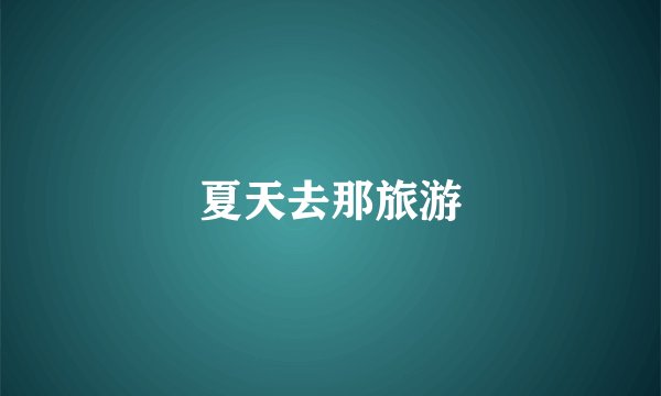 夏天去那旅游