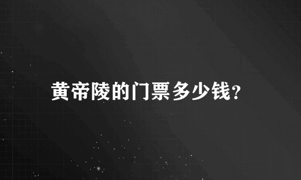黄帝陵的门票多少钱？