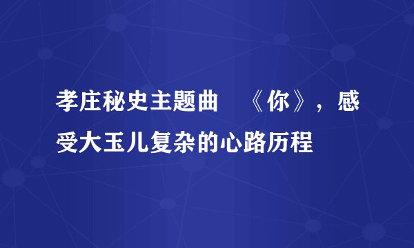 孝庄秘史主题曲―《你》，感受大玉儿复杂的心路历程