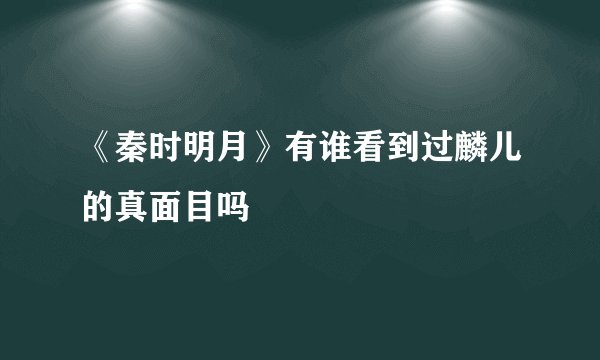 《秦时明月》有谁看到过麟儿的真面目吗