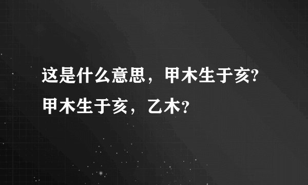 这是什么意思，甲木生于亥?甲木生于亥，乙木？