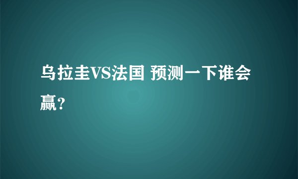 乌拉圭VS法国 预测一下谁会赢？