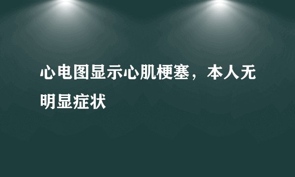 心电图显示心肌梗塞，本人无明显症状