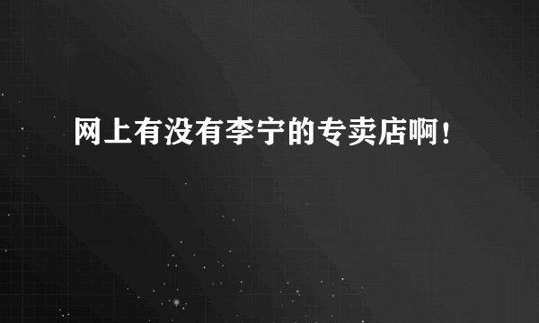 网上有没有李宁的专卖店啊！