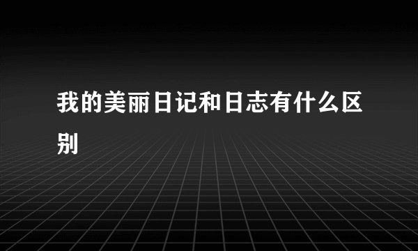 我的美丽日记和日志有什么区别
