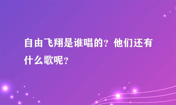 自由飞翔是谁唱的?他们还有什么歌呢?