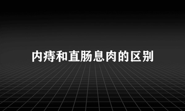 内痔和直肠息肉的区别