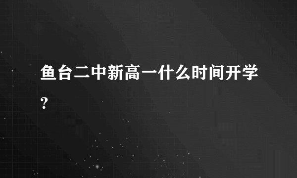 鱼台二中新高一什么时间开学?