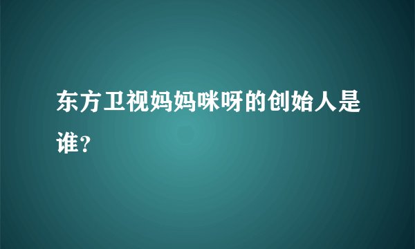 东方卫视妈妈咪呀的创始人是谁？