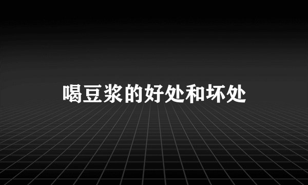 喝豆浆的好处和坏处