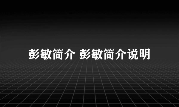 彭敏简介 彭敏简介说明