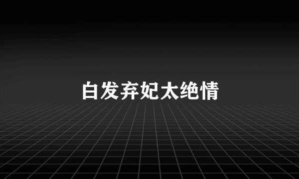 白发弃妃太绝情