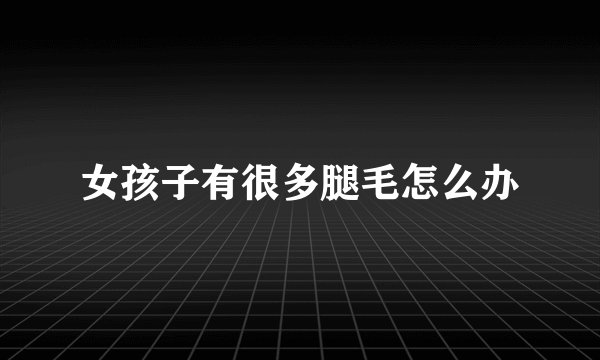 女孩子有很多腿毛怎么办