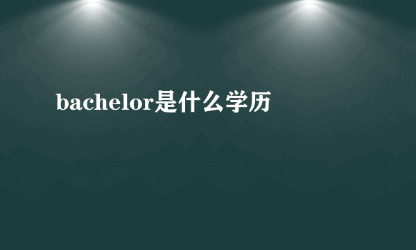 bachelor是什么学历