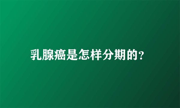 乳腺癌是怎样分期的？