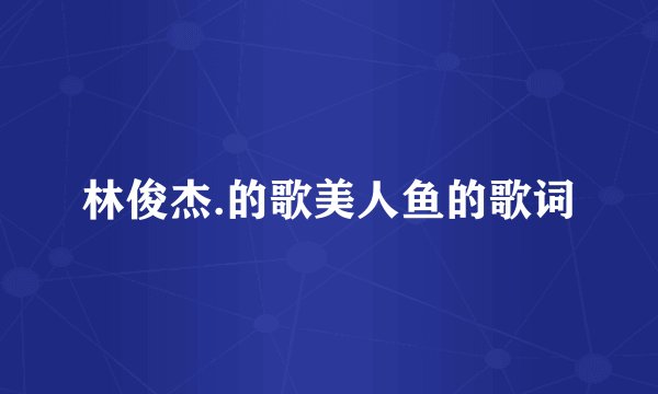林俊杰.的歌美人鱼的歌词