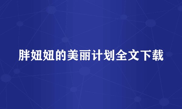 胖妞妞的美丽计划全文下载