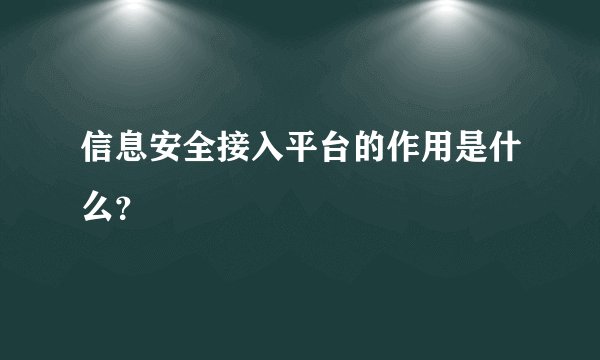 信息安全接入平台的作用是什么？