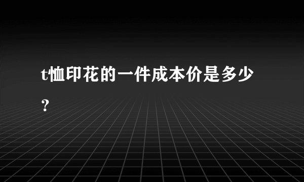 t恤印花的一件成本价是多少?