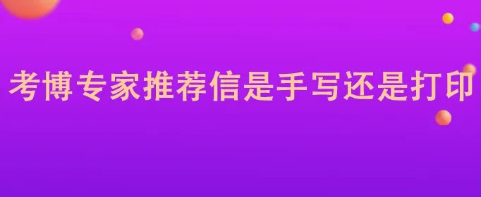 考博专家推荐信是手写还是打印