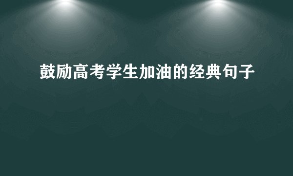 鼓励高考学生加油的经典句子