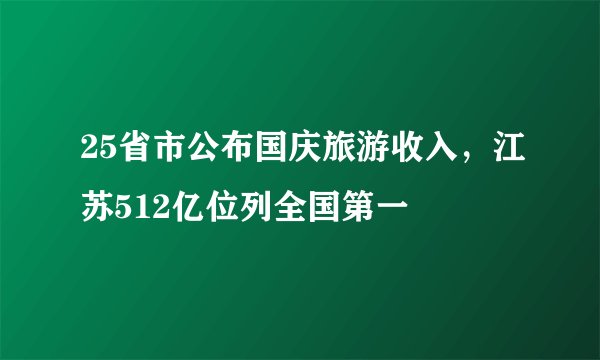 25省市公布国庆旅游收入，江苏512亿位列全国第一