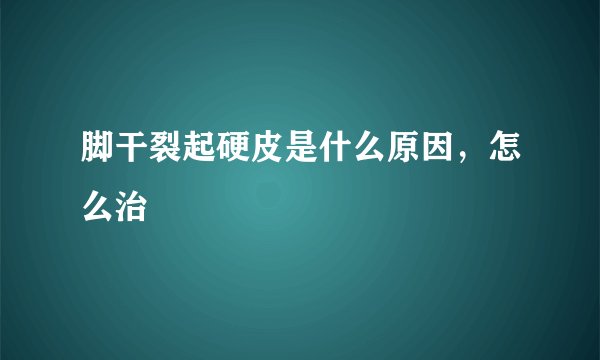 脚干裂起硬皮是什么原因，怎么治