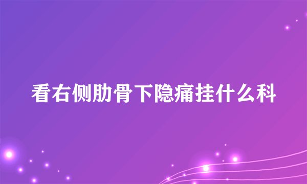 看右侧肋骨下隐痛挂什么科