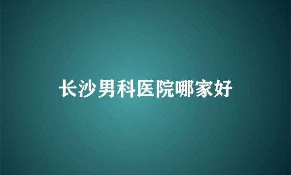 长沙男科医院哪家好