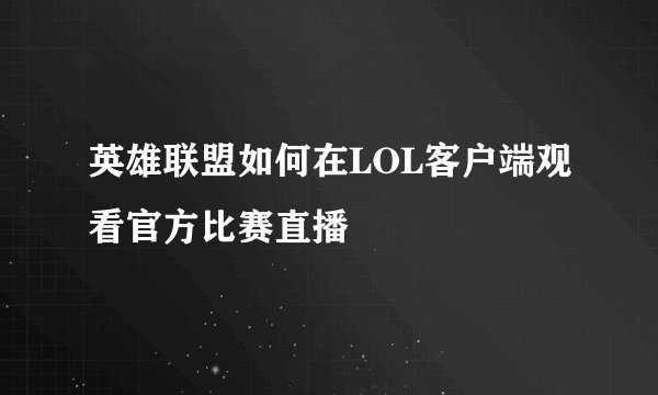 英雄联盟如何在LOL客户端观看官方比赛直播