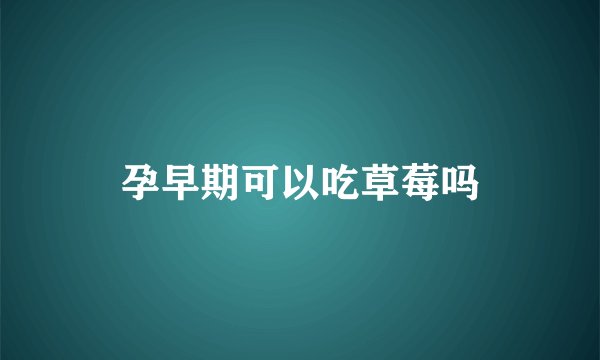 孕早期可以吃草莓吗