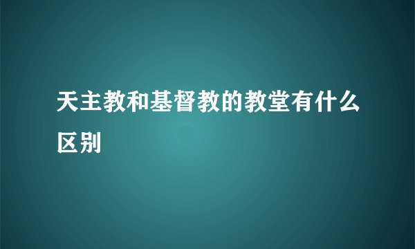 天主教和基督教的教堂有什么区别