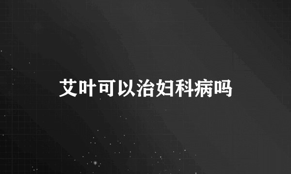 艾叶可以治妇科病吗