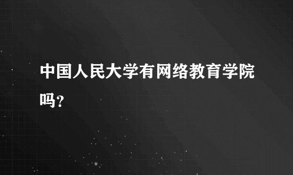 中国人民大学有网络教育学院吗？