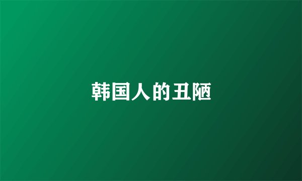 韩国人的丑陋