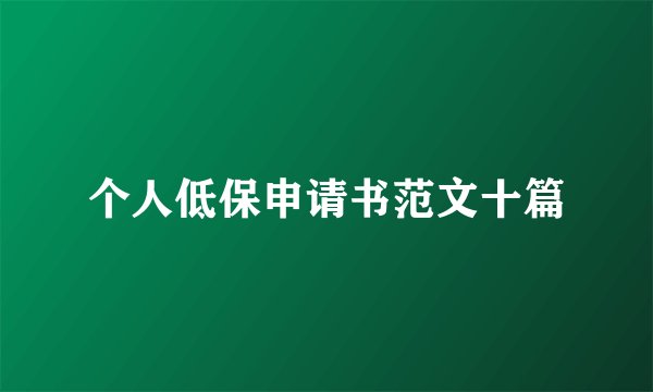 个人低保申请书范文十篇