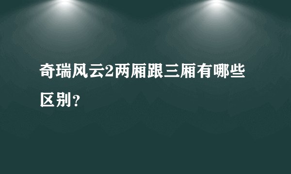 奇瑞风云2两厢跟三厢有哪些区别？