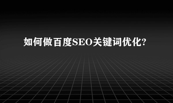 如何做百度SEO关键词优化?