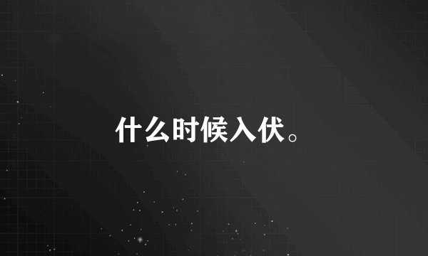 什么时候入伏。