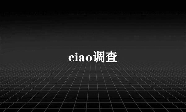 ciao调查