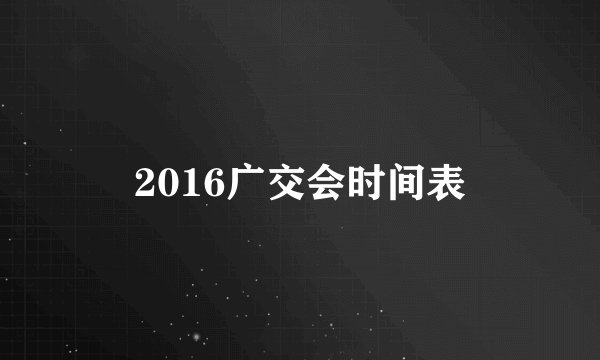 2016广交会时间表