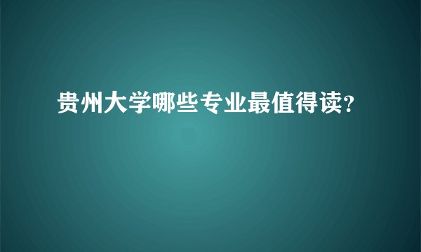 贵州大学哪些专业最值得读？