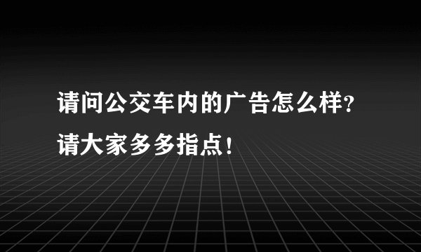 请问公交车内的广告怎么样?请大家多多指点!