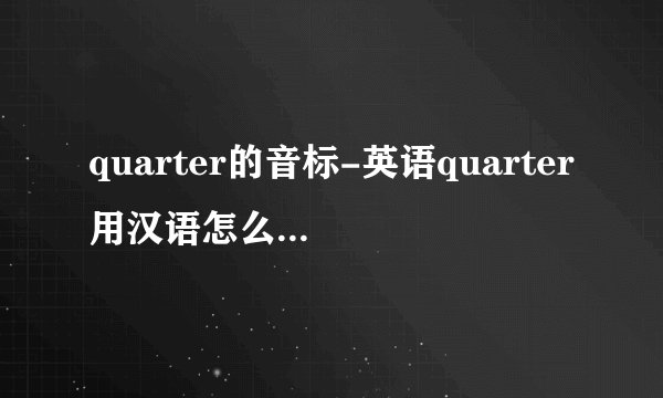 quarter的音标-英语quarter用汉语怎么？英语quar？