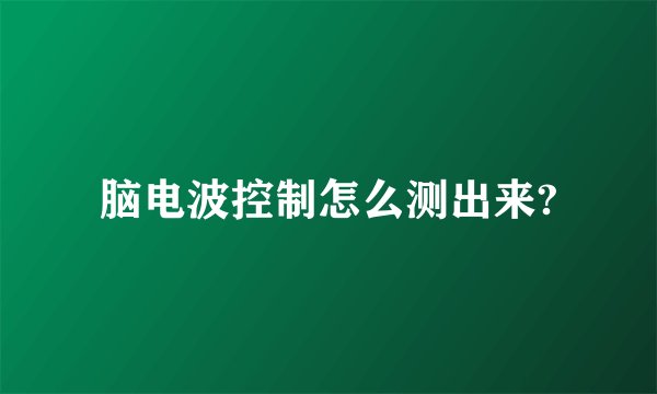 脑电波控制怎么测出来?