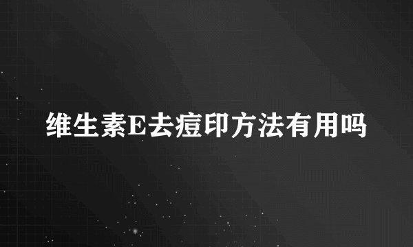 维生素E去痘印方法有用吗