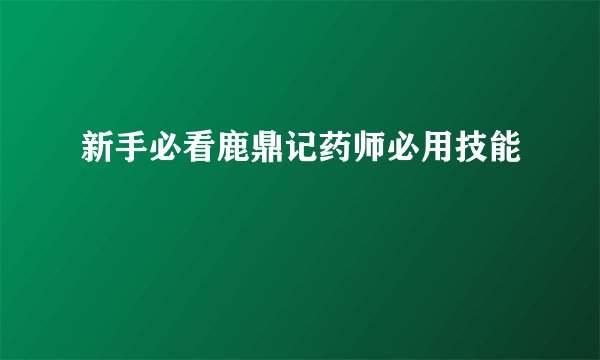新手必看鹿鼎记药师必用技能