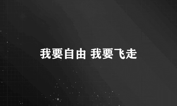 我要自由 我要飞走