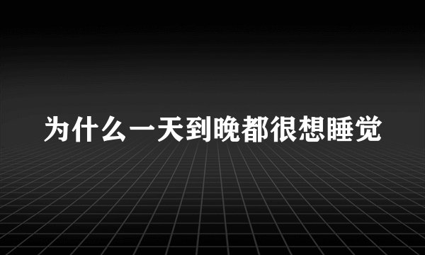 为什么一天到晚都很想睡觉