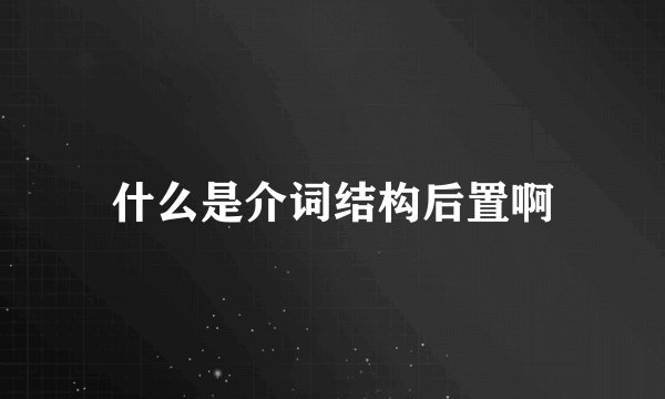 什么是介词结构后置啊